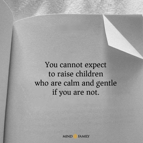 You Cannot Expect To Raise Children Who Are Calm And Gentle