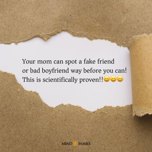 Your mom can spot a fake friend or bad boyfriend