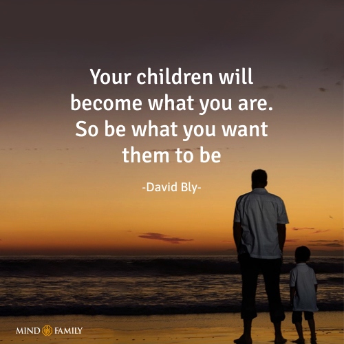 Your children will become what you are