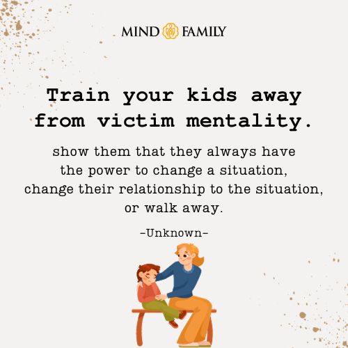 Train your kids away from victim mentality.