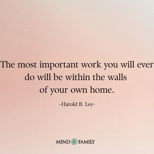 The Most Important Work You Will Ever Do Will Be Within the Walls of Your Own Home Quote