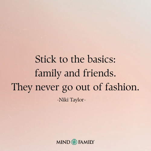 Stick to the Basics: Family and Friends. They Never Go Out of Fashion