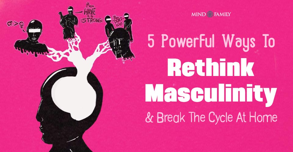 5 Powerful Ways To Rethink Masculinity And Break The Cycle At Home